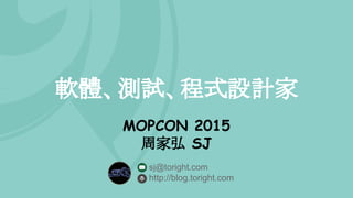 軟體、測試、程式設計家
MOPCON 2015
周家弘 SJ
sj@toright.com
http://blog.toright.com
 