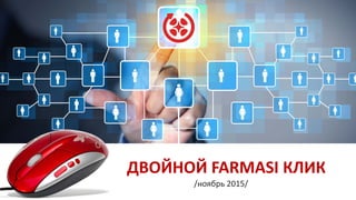 ДВОЙНОЙ FARMASI КЛИК
/ноябрь 2015/
 