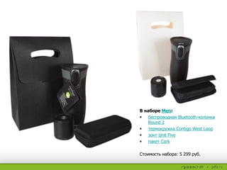 В наборе Men:
 беспроводная Bluetooth-колонка
Round 2
 термокружка Contigo West Loop
 зонт Unit Five
 пакет Cork
Стоимость набора: 5 299 руб.
 