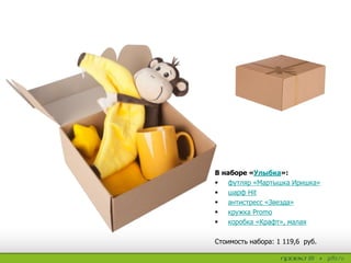 В наборе «Улыбка»:
 футляр «Мартышка Иришка»
 шарф Hit
 антистресс «Звезда»
 кружка Promo
 коробка «Крафт», малая
Стоимость набора: 1 119,6 руб.
 