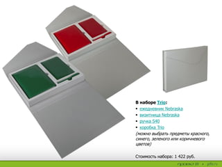 В наборе Trio:
 ежедневник Nebraska
 визитница Nebraska
 ручка S40
 коробка Trio
(можно выбрать предметы красного,
синего, зеленого или коричневого
цветов)
Стоимость набора: 1 422 руб.
 