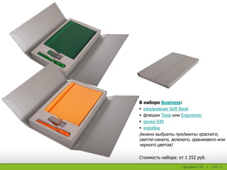 В наборе Business:
 ежедневник Soft Book
 флешки Twist или Ergonomic
 ручка S40
 коробка
(можно выбрать предметы красного,
светло-синего, зеленого, оранжевого или
черного цветов)
Стоимость набора: от 1 252 руб.
 