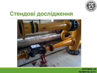 КОРОБКО І.В
професор, д.т.н.
Стендові дослідження
 