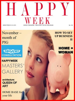 www.akademiestesti.webs.com
November –
month of
PIG
HAPPYWEEK
MASTERS‘
GALLERY
HOME =
WOMAN
architecture:
QUEEN OF
ART
HOW TO SET
UP BUSINESS
II
CONSULTATION
HOME BASE for
your life
WEEK FROM 19.10. 2015 WEEKLY MAGAZINE – NEW SPIRIT FOR 3rd MILLENIUM No. 140
 