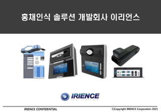 홍채인식 솔루션 개발회사 이리언스
IRIENCE CONFIDENTIAL ⒸCopyright IRIENCE Corporation 2015
 