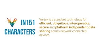 Vortex is a standard technology for
eﬀicient, ubiquitous, interoperable,
secure and platform independent data
sharing across network connected
devices
in151
Characters
 