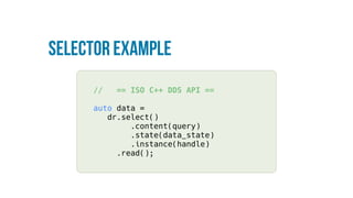 Selector Example
// == ISO C++ DDS API ==
auto data =
dr.select()
.content(query)
.state(data_state)
.instance(handle)
.read();
 