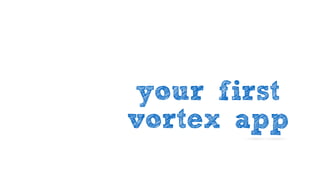 your first
vortex app
 