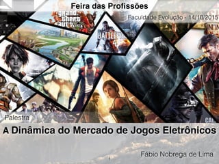 A Dinâmica do Mercado de Jogos Eletrônicos
Fábio Nobrega de Lima
1
Feira das Proﬁssões
Palestra
Faculdade Evolução - 14/10/2015
 