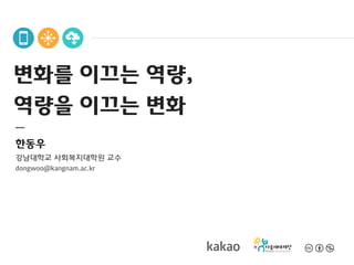 변화를 이끄는 역량,
역량을 이끄는 변화
한동우
강남대학교 사회복지대학원 교수
dongwoo@kangnam.ac.kr
 