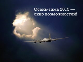 Осень-зима 2015 —
окно возможностей!
 