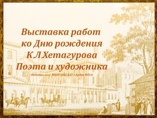 Выставка работ
ко Дню рождения
К.Л.Хетагурова
Поэта и художника
Октябрь 2015 г. МБОУ ДОД ДДТ г.Ардон РСО-А
 