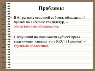 Проблемы
• В 61 регионе основной субъект, обладающий
правом на внесение кандидатур, --
общественные объединения.
• Следующий по значимости субъект права
выдвижения кандидатур в ККС (31 регион) --
трудовые коллективы.
 