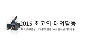 2015 최고의 대외활동
대학생/취준생 1000명이 뽑은 2015 분야별 대외활동
 