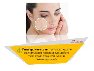 4.Универсальность. Кристаллические
маски-пленки подойдут для любого
типа кожи, даже для сухой и
чувствительной.
 