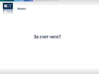 Вопрос
КОММУНИКАЦИОННОЕ АГЕНТСТВО АГТ
За счет чего?
 