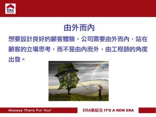 由外而內
想要設計良好的顧客體驗，公司需要由外而內，站在
顧客的立場思考，而不是由內而外，由工程師的角度
出發。
 
