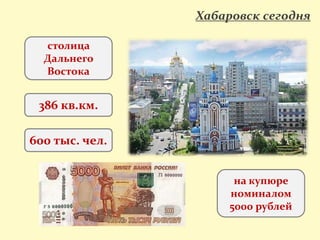 Хабаровск сегодня
столица
Дальнего
Востока
386 кв.км.
600 тыс. чел.
на купюре
номиналом
5000 рублей
 