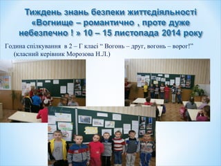 Година спілкування в 2 – Г класі “ Вогонь – друг, вогонь – ворог!”
(класний керівник Морозова Н.Л.)
 