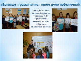 Учні 3- А класу
(класний керівник
Теленкова Л.І.)
приготували
малюнки на тему:
«Причини
виникнення пожежі»
 