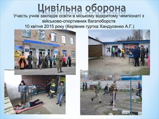 Участь учнів закладів освіти в міському відкритому чемпіонаті з
військово-спортивних багатоборств
10 квітня 2015 року (Керівник гуртка Хандусенко А.Г.)
 