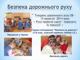 Година спілкування “Безпека на дорогах“
(1-Б клас, класний керівник Лобова І.Е.)
Працюємо у групах
Малюємо дорогу
 