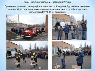 День Цивільної оборони – 23 квітня 2015 р.
Практичне заняття з евакуації, надання першої медичної допомоги, змагання
на швидкість одягання захисного спорядження та протигазів проводять
інспектори ДРПЧ-18 м. Знам’янки
 