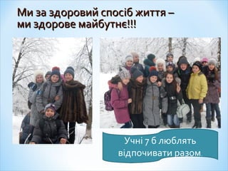 Ми за здоровий спосМи за здоровий спосііб життя –б життя –
ми здорове майбутнє!!!ми здорове майбутнє!!!
Учні 7 б люблять
відпочивати разом.
 