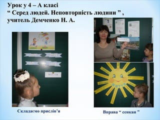 Урок у 4 – А класіУрок у 4 – А класі
“ Серед людей. Неповторність людини ” ,“ Серед людей. Неповторність людини ” ,
учитель Демченко Н. А.учитель Демченко Н. А.
Складаємо прислів’я Вправа “ сенкан ”
 