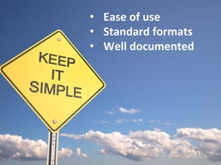 •  Ease	
  of	
  use	
  
•  Standard	
  formats	
  
•  Well	
  documented	
  
 