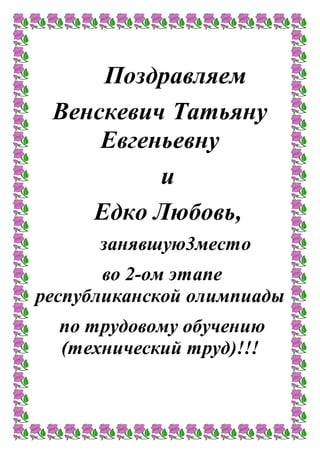 Поздравляем
Венскевич Татьяну
Евгеньевну
и
Едко Любовь,
занявшую3место
во 2-ом этапе
республиканской олимпиады
по трудовому обучению
(технический труд)!!!
 