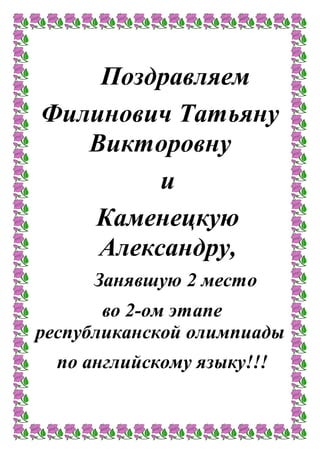 Поздравляем
Филинович Татьяну
Викторовну
и
Каменецкую
Александру,
Занявшую 2 место
во 2-ом этапe
республиканской олимпиады
по английскому языку!!!
 
