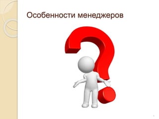 Особенности менеджеров
6
 