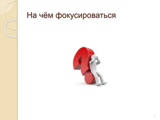 На чём фокусироваться
8
 
