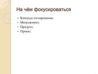  Команда тестирования;
 Менеджмент;
 Продукт;
 Проект.
На чём фокусироваться
9
 