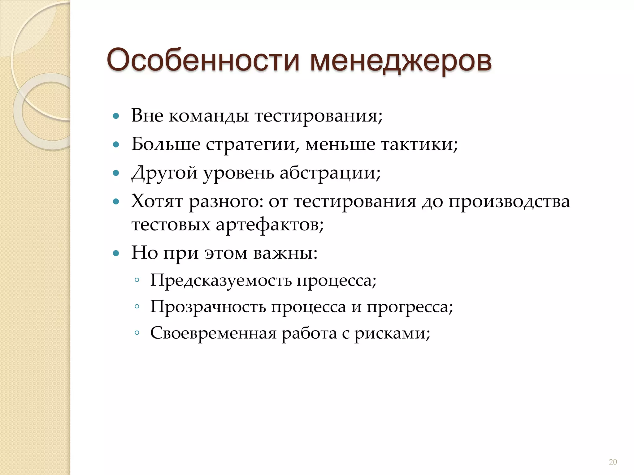 Вне команды тестирования;
 Больше стратегии, меньше тактики;
 Другой уровень абстрации;
 Хотят разного: от тестирования до производства
тестовых артефактов;
 Но при этом важны:
◦ Предсказуемость процесса;
◦ Прозрачность процесса и прогресса;
◦ Своевременная работа с рисками;
Особенности менеджеров
20
 