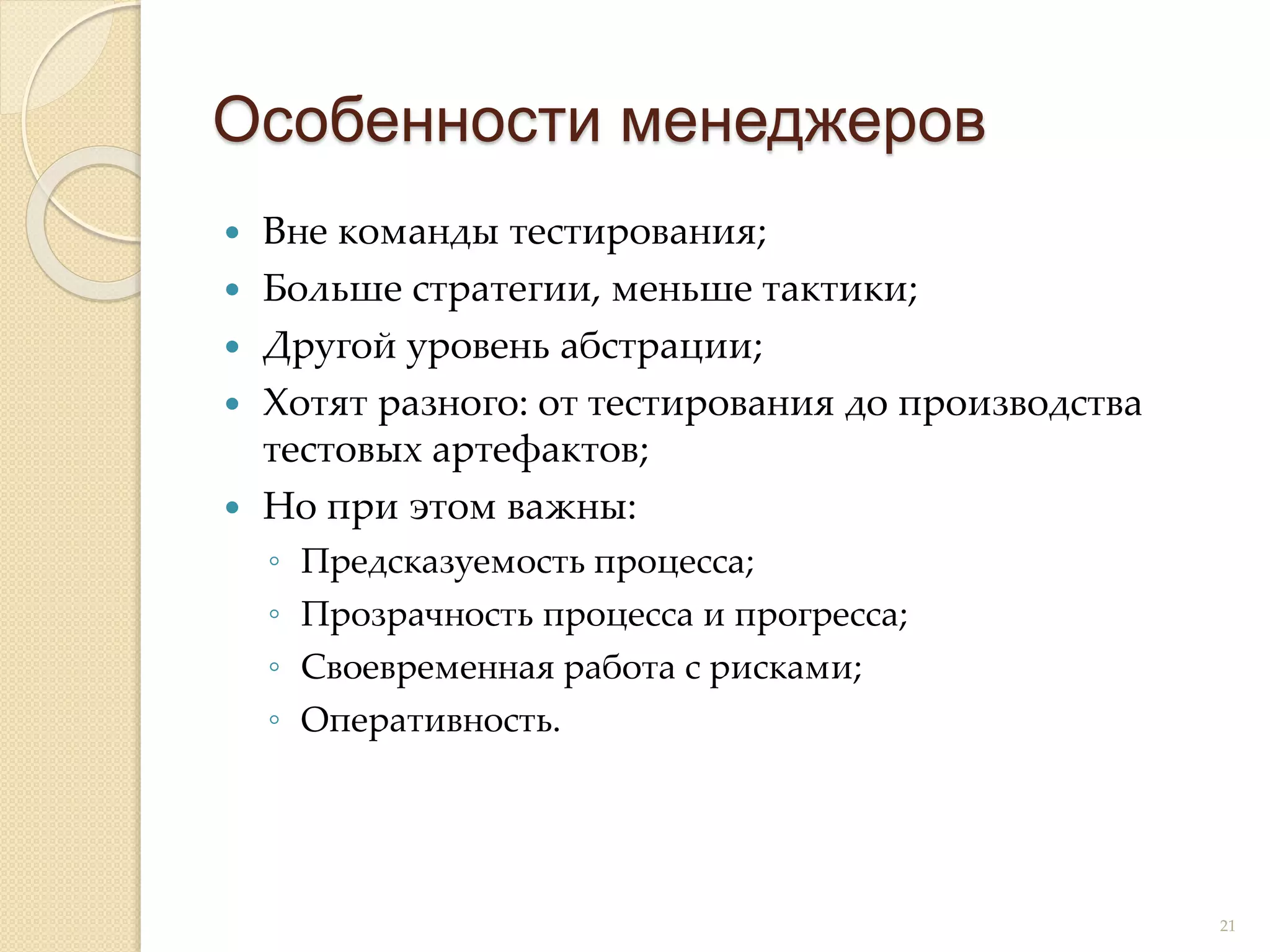  Вне команды тестирования;
 Больше стратегии, меньше тактики;
 Другой уровень абстрации;
 Хотят разного: от тестирования до производства
тестовых артефактов;
 Но при этом важны:
◦ Предсказуемость процесса;
◦ Прозрачность процесса и прогресса;
◦ Своевременная работа с рисками;
◦ Оперативность.
Особенности менеджеров
21
 