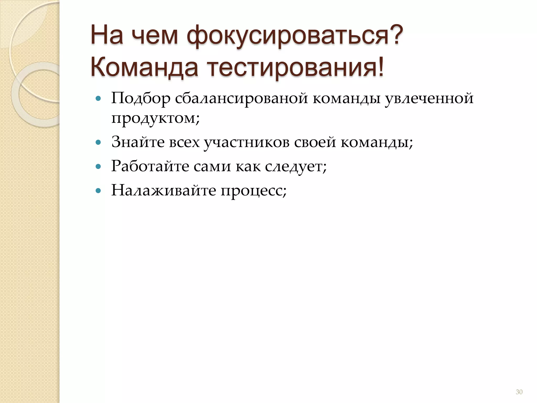  Подбор сбалансированой команды увлеченной
продуктом;
 Знайте всех участников своей команды;
 Работайте сами как следует;
 Налаживайте процесс;
На чем фокусироваться?
Команда тестирования!
30
 