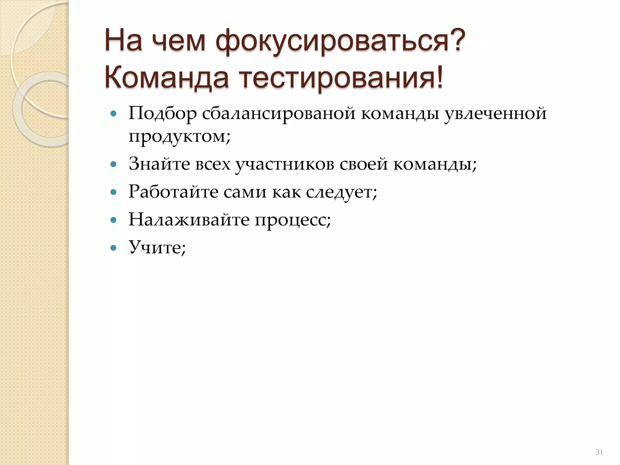  Подбор сбалансированой команды увлеченной
продуктом;
 Знайте всех участников своей команды;
 Работайте сами как следует;
 Налаживайте процесс;
 Учите;
На чем фокусироваться?
Команда тестирования!
31
 