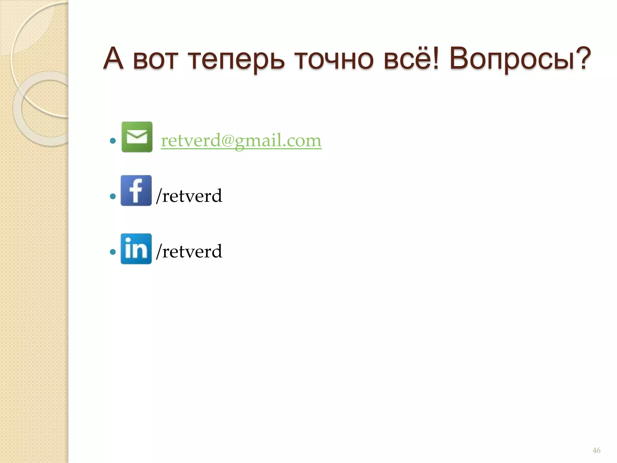 А вот теперь точно всё! Вопросы?
 retverd@gmail.com
 /retverd
 /retverd
46
 