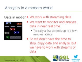 #sqlsatParma
#sqlsat462November 28°, 2015
Analytics in a modern world
 We work with streaming data
 We want to monitor a...
