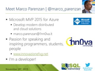 #sqlsatParma
#sqlsat462November 28°, 2015
Meet Marco Parenzan | @marco_parenzan
 Microsoft MVP 2015 for Azure
 Develop m...