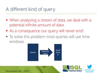 #sqlsatParma
#sqlsat462November 28°, 2015
A different kind of query
 When analyzing a stream of data, we deal with a
pote...