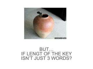 BUT…
IF LENGT OF THE KEY
ISN’T JUST 3 WORDS?
 