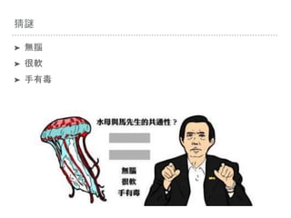 猜謎
➤ 無腦
➤ 很軟
➤ 手有毒
 