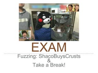 EXAM
Fuzzing: ShacoBuysCrusts
&
Take a Break!
 