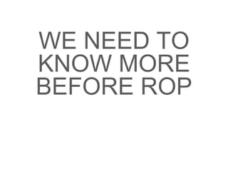 WE NEED TO
KNOW MORE
BEFORE ROP
 