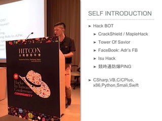 SELF INTRODUCTION
➤ Hack BOT
➤ CrackShield / MapleHack
➤ Tower Of Savior
➤ FaceBook: Adr’s FB
➤ Isu Hack
➤ 競時通防爆PING
➤ CSharp,VB,C/CPlus,
x86,Python,Smali,Swift
 