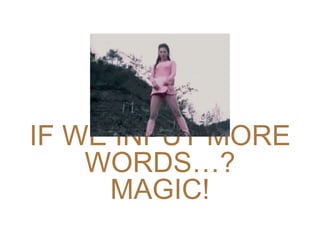 IF WE INPUT MORE
WORDS…?
MAGIC!
 