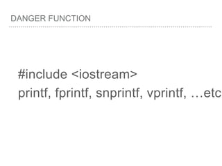 DANGER FUNCTION
#include <iostream>
printf, fprintf, snprintf, vprintf, …etc
 